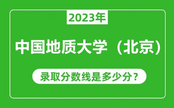 中國地質(zhì)大學(北京)2023年錄取分數(shù)線是多少分(含2021-2022歷年)