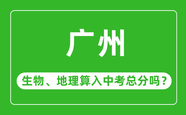 廣州市中考生物地理算入中考總分嗎？
