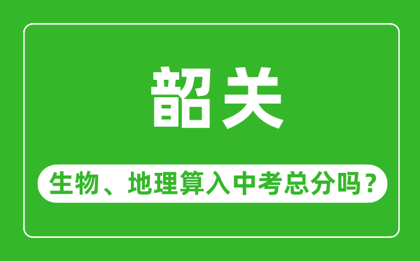 韶關(guān)市中考生物地理算入中考總分嗎？