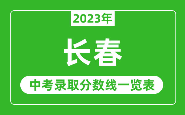 2023年長(zhǎng)春中考錄取分?jǐn)?shù)線,長(zhǎng)春市各高中錄取分?jǐn)?shù)線一覽表