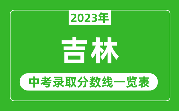 2023年吉林中考錄取分?jǐn)?shù)線,吉林市各高中錄取分?jǐn)?shù)線一覽表