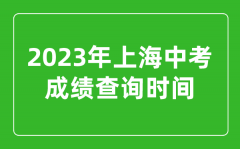 <b>2023年上海中考成績查詢時間_上海中考成績什么時候公布？</b>