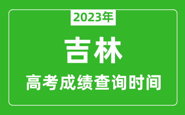 2023年吉林高考成績(jī)查詢時(shí)間,吉林高考成績(jī)什么時(shí)候公布