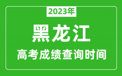 2023年黑龍江高考成績查詢時間_黑龍江高考成績什么時候公布?