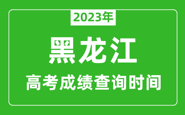 2023年黑龍江高考成績(jī)查詢時(shí)間,黑龍江高考成績(jī)什么時(shí)候公布