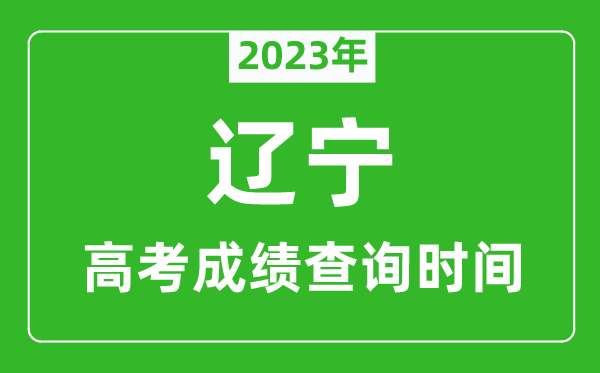 2023年遼寧高考成績查詢時間,遼寧高考成績什么時候公布