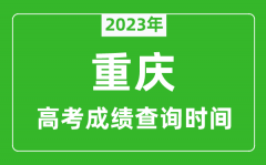 2023年重慶高考成績(jī)查詢時(shí)間_重慶高考成績(jī)什么時(shí)候公布？
