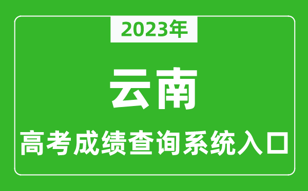 2023年云南省高考成績(jī)查詢(xún)系統(tǒng)入口,云南高考查分官網(wǎng)入口