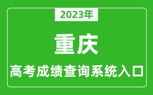 2023年重慶市高考成績(jī)查詢系統(tǒng)入口,重慶高考查分官網(wǎng)入口