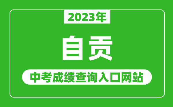 2023年自貢中考成績(jī)查詢?nèi)肟诰W(wǎng)站(http://www.sczgzb.com/)