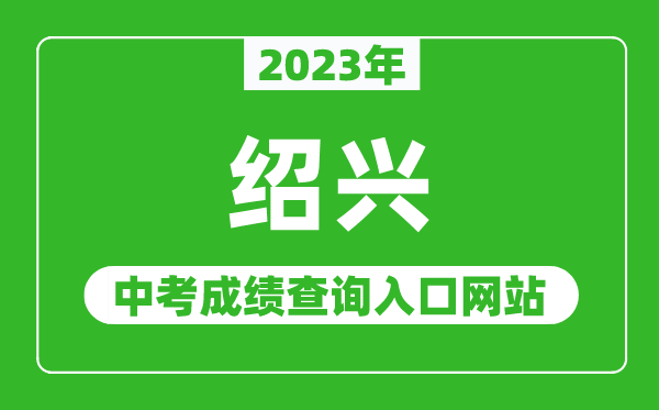 2023年紹興中考成績查詢?nèi)肟诰W(wǎng)站（http://jyj.sx.gov.cn/）