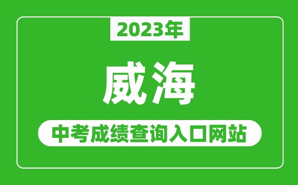 2023年威海中考成績查詢?nèi)肟诰W(wǎng)站（http://jyj.weihai.gov.cn/）