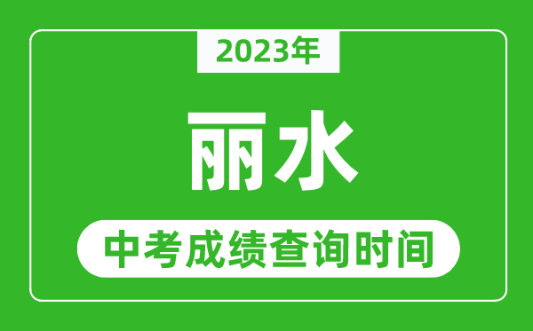 2023年麗水中考成績(jī)查詢時(shí)間,麗水中考成績(jī)一般什么時(shí)候公布？