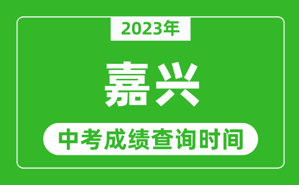 2023年嘉興中考成績(jī)查詢(xún)時(shí)間,嘉興中考成績(jī)一般什么時(shí)候公布?