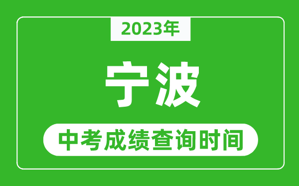 2023年寧波中考成績(jī)查詢時(shí)間,寧波中考成績(jī)一般什么時(shí)候公布？