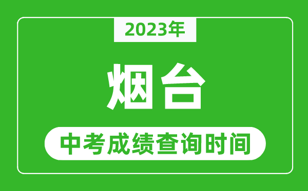 2023年煙臺中考成績查詢時間,煙臺中考成績一般什么時候公布？