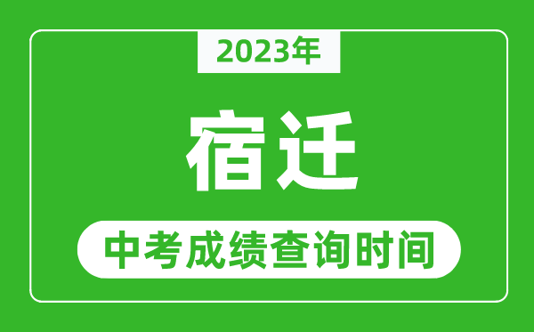 2023年宿遷中考成績查詢時間,宿遷中考成績一般什么時候公布？