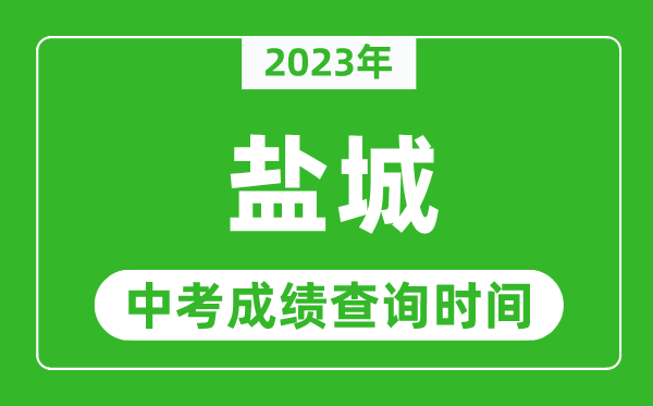 2023年鹽城中考成績查詢時間,鹽城中考成績一般什么時候公布？