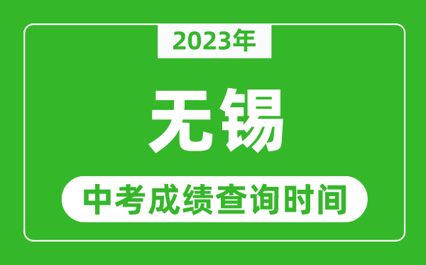 2023年無錫中考成績查詢時(shí)間,無錫中考成績一般什么時(shí)候公布？
