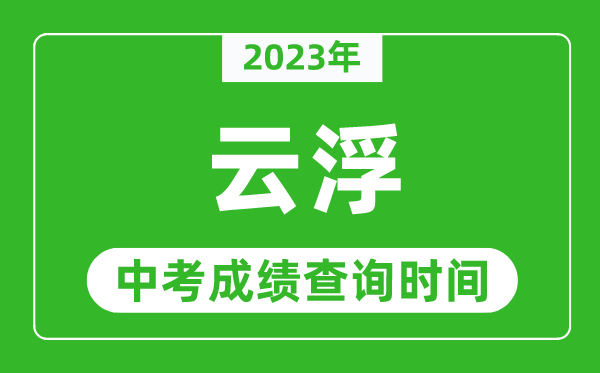 2023年云浮中考成績查詢時間,云浮中考成績一般什么時候公布？