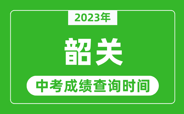 2023年韶關(guān)中考成績(jī)查詢(xún)時(shí)間,韶關(guān)中考成績(jī)一般什么時(shí)候公布?