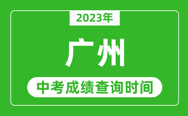 2023年廣州中考成績(jī)查詢時(shí)間,廣州中考成績(jī)一般什么時(shí)候公布?