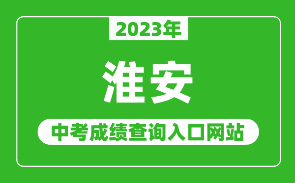 2023年淮安中考成績(jī)查詢(xún)?nèi)肟诰W(wǎng)站(http://jyj.huaian.gov.cn/)