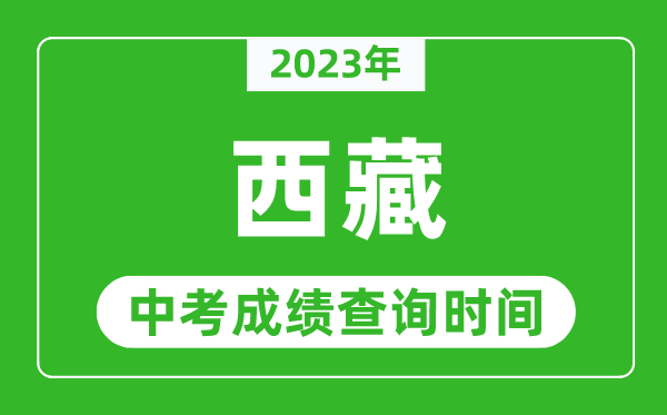 2023年西藏中考成績(jī)查詢時(shí)間,西藏中考成績(jī)一般什么時(shí)候公布?