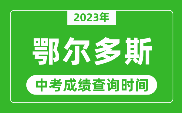 2023年鄂爾多斯中考成績(jī)查詢時(shí)間,鄂爾多斯中考成績(jī)一般什么時(shí)候公布?