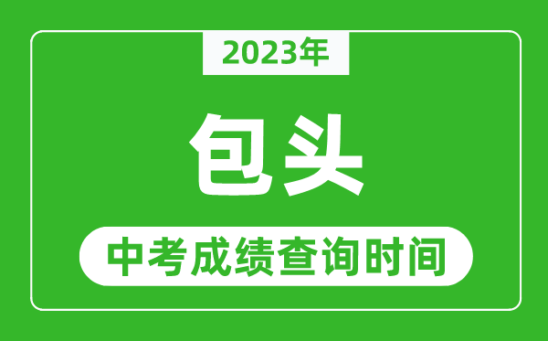 2023年包頭中考成績查詢時間,包頭中考成績一般什么時候公布？