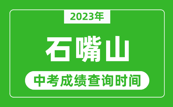 2023年石嘴山中考成績查詢時間,石嘴山中考成績一般什么時候公布？