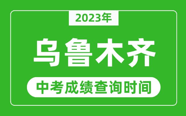 2023年烏魯木齊中考成績查詢時(shí)間,烏魯木齊中考成績一般什么時(shí)候公布？