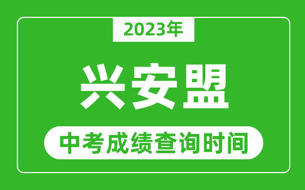 2023年興安盟中考成績查詢時(shí)間,興安盟中考成績一般什么時(shí)候公布？
