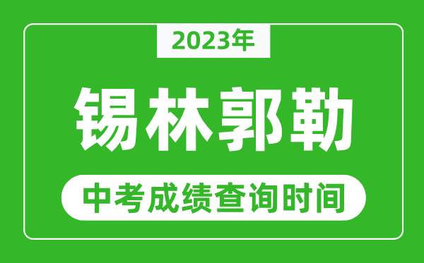 2023年錫林郭勒中考成績查詢時間,錫林郭勒中考成績一般什么時候公布?