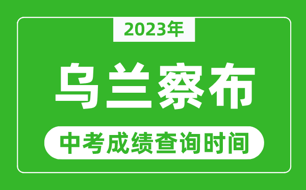 2023年烏蘭察布中考成績查詢時間,烏蘭察布中考成績一般什么時候公布？