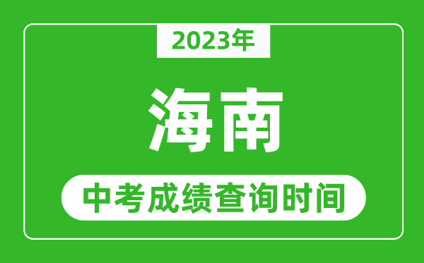 2023年海南中考成績查詢時間,海南省中考成績一般什么時候公布？