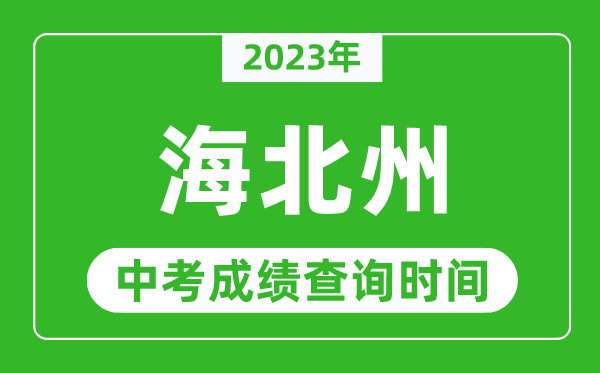 2023年海北州中考成績(jī)查詢(xún)時(shí)間,海北州中考成績(jī)一般什么時(shí)候公布？