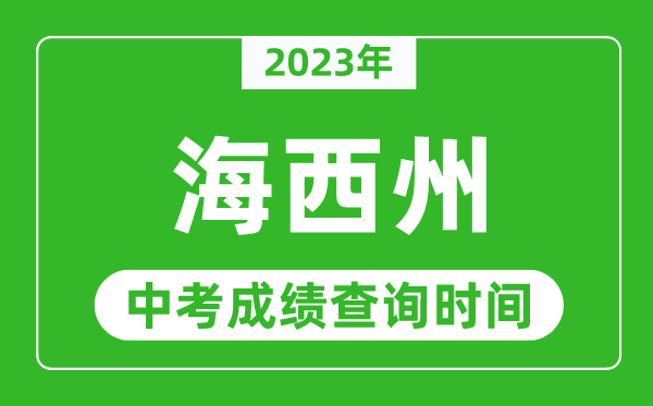 2023年海西州中考成績查詢時間,海西州中考成績一般什么時候公布?
