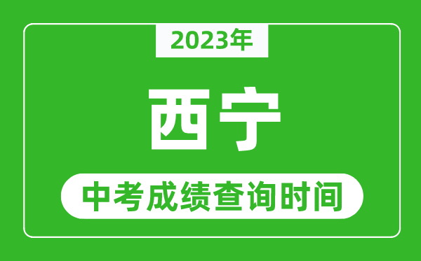 2023年西寧中考成績查詢時間,西寧中考成績一般什么時候公布?