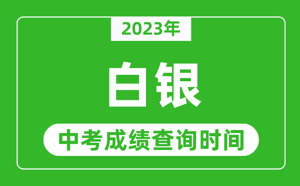 2023年白銀中考成績查詢時(shí)間,白銀中考成績一般什么時(shí)候公布？