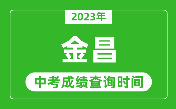 2023年金昌中考成績查詢時間,金昌中考成績一般什么時候公布？