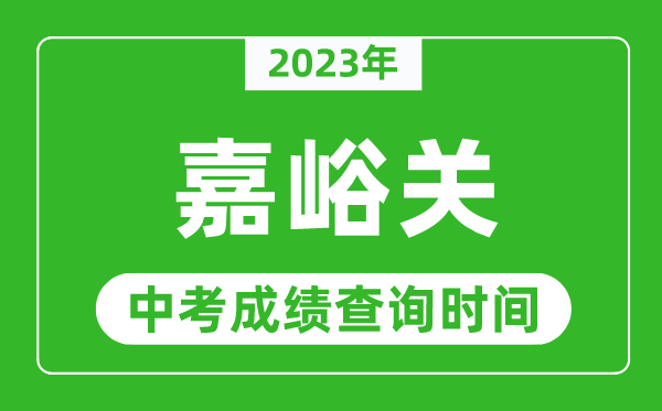2023年嘉峪關(guān)中考成績查詢時(shí)間,嘉峪關(guān)中考成績一般什么時(shí)候公布?