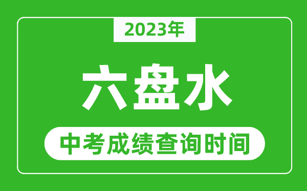 2023年六盤水中考成績查詢時間,六盤水中考成績一般什么時候公布？