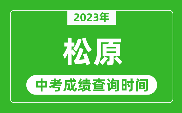 2023年松原中考成績(jī)查詢時(shí)間,松原中考成績(jī)一般什么時(shí)候公布?