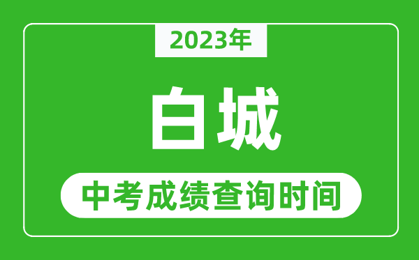 2023年白城中考成績(jī)查詢時(shí)間,白城中考成績(jī)一般什么時(shí)候公布?