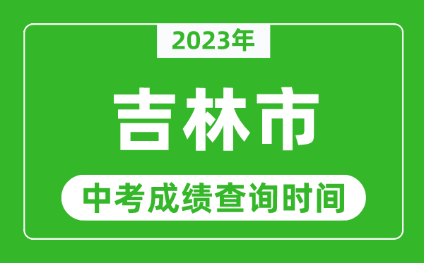 2023年吉林市中考成績(jī)查詢時(shí)間,吉林中考成績(jī)一般什么時(shí)候公布？