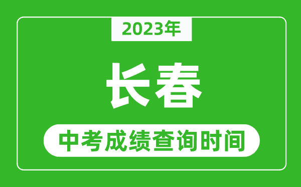 2023年長春中考成績查詢時(shí)間,長春中考成績一般什么時(shí)候公布？