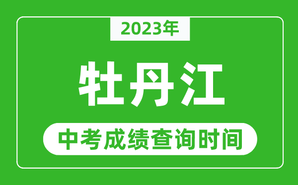 2023年牡丹江中考成績查詢時間,牡丹江中考成績一般什么時候公布？