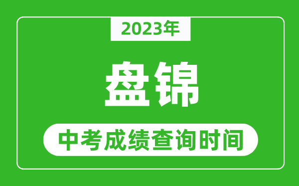 2023年盤錦中考成績查詢時(shí)間,盤錦中考成績一般什么時(shí)候公布？