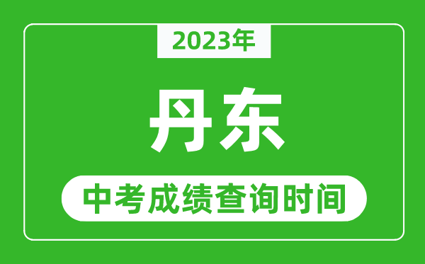 2023年丹東中考成績查詢時間,丹東中考成績一般什么時候公布?